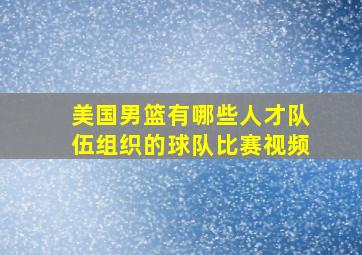 美国男篮有哪些人才队伍组织的球队比赛视频