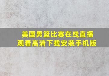 美国男篮比赛在线直播观看高清下载安装手机版