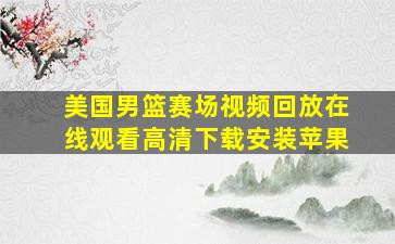 美国男篮赛场视频回放在线观看高清下载安装苹果