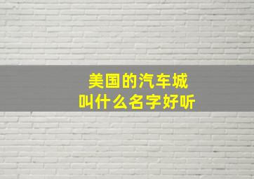 美国的汽车城叫什么名字好听