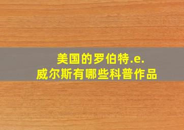 美国的罗伯特.e.威尔斯有哪些科普作品