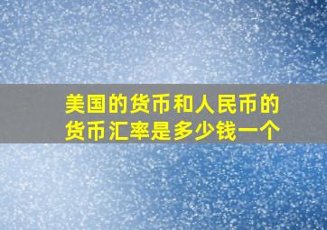 美国的货币和人民币的货币汇率是多少钱一个