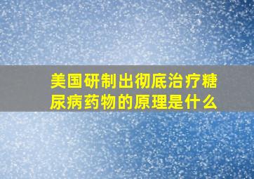 美国研制出彻底治疗糖尿病药物的原理是什么