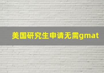 美国研究生申请无需gmat