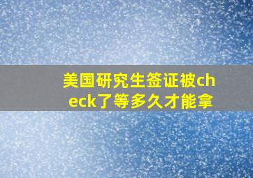 美国研究生签证被check了等多久才能拿