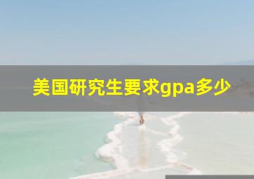 美国研究生要求gpa多少