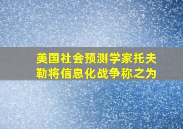 美国社会预测学家托夫勒将信息化战争称之为