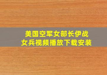 美国空军女部长伊战女兵视频播放下载安装