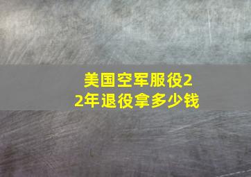 美国空军服役22年退役拿多少钱