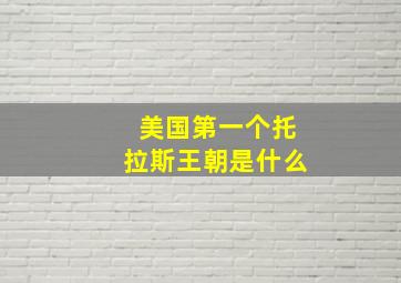 美国第一个托拉斯王朝是什么