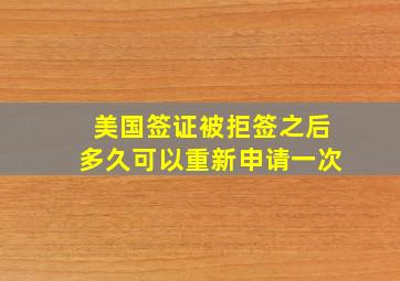 美国签证被拒签之后多久可以重新申请一次