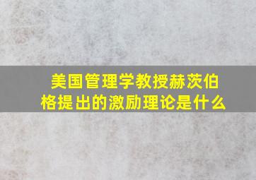 美国管理学教授赫茨伯格提出的激励理论是什么