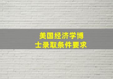 美国经济学博士录取条件要求