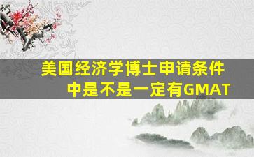 美国经济学博士申请条件中是不是一定有GMAT