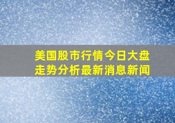 美国股市行情今日大盘走势分析最新消息新闻