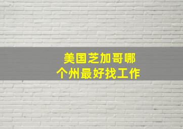 美国芝加哥哪个州最好找工作