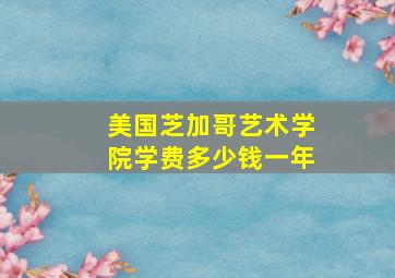 美国芝加哥艺术学院学费多少钱一年