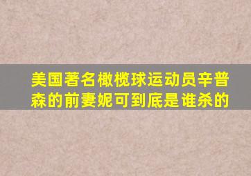 美国著名橄榄球运动员辛普森的前妻妮可到底是谁杀的