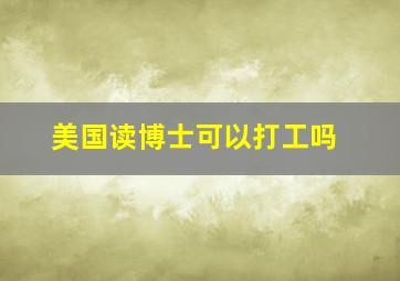 美国读博士可以打工吗