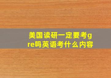 美国读研一定要考gre吗英语考什么内容