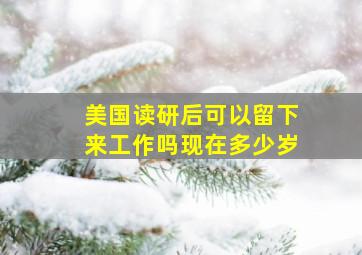 美国读研后可以留下来工作吗现在多少岁