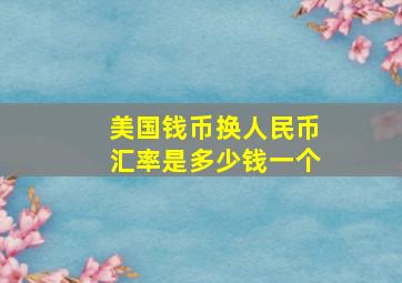 美国钱币换人民币汇率是多少钱一个