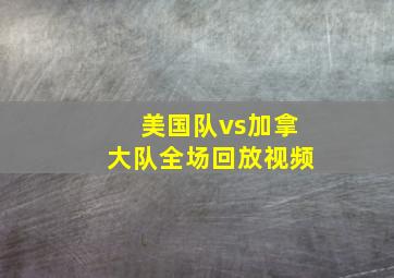 美国队vs加拿大队全场回放视频