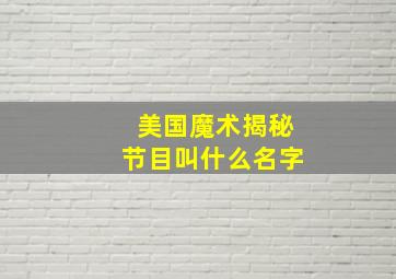 美国魔术揭秘节目叫什么名字