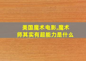 美国魔术电影,魔术师其实有超能力是什么