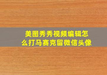 美图秀秀视频编辑怎么打马赛克留微信头像