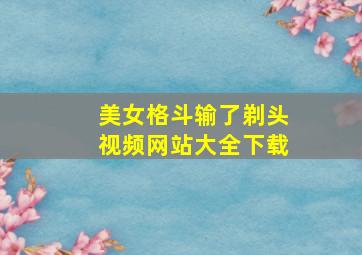 美女格斗输了剃头视频网站大全下载