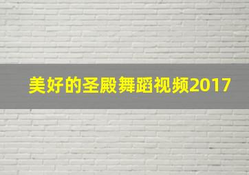 美好的圣殿舞蹈视频2017