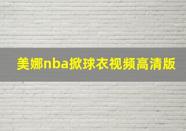 美娜nba掀球衣视频高清版