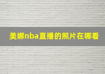 美娜nba直播的照片在哪看