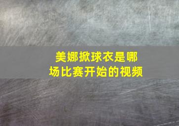 美娜掀球衣是哪场比赛开始的视频