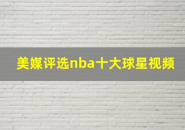 美媒评选nba十大球星视频