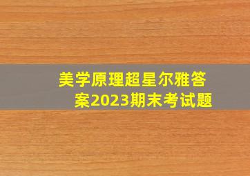 美学原理超星尔雅答案2023期末考试题