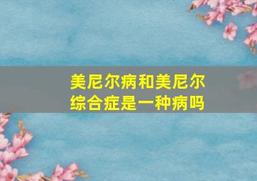 美尼尔病和美尼尔综合症是一种病吗