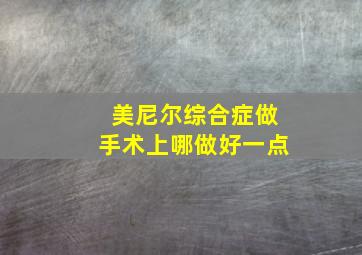 美尼尔综合症做手术上哪做好一点