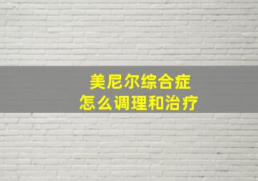 美尼尔综合症怎么调理和治疗