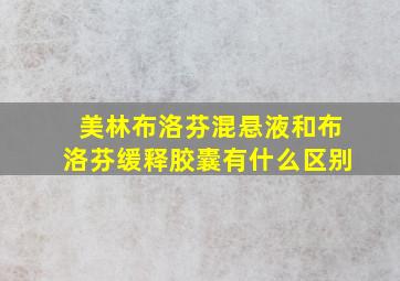 美林布洛芬混悬液和布洛芬缓释胶囊有什么区别