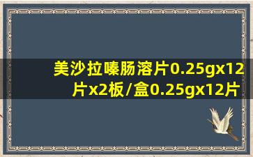 美沙拉嗪肠溶片0.25gx12片x2板/盒0.25gx12片x2板/盒