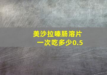 美沙拉嗪肠溶片一次吃多少0.5