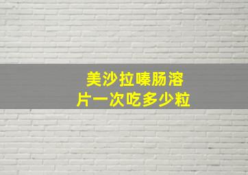 美沙拉嗪肠溶片一次吃多少粒