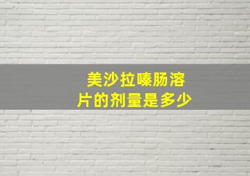 美沙拉嗪肠溶片的剂量是多少