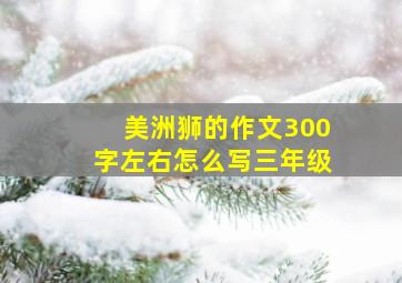 美洲狮的作文300字左右怎么写三年级