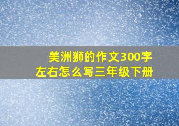 美洲狮的作文300字左右怎么写三年级下册