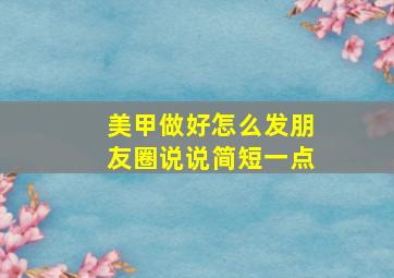 美甲做好怎么发朋友圈说说简短一点