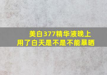 美白377精华液晚上用了白天是不是不能暴晒