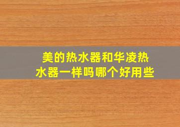 美的热水器和华凌热水器一样吗哪个好用些